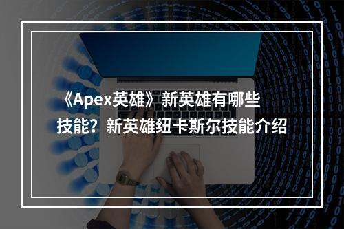 《Apex英雄》新英雄有哪些技能？新英雄纽卡斯尔技能介绍