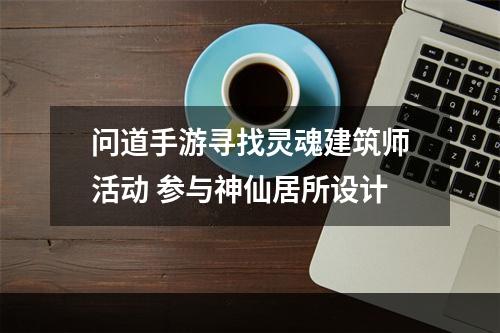 问道手游寻找灵魂建筑师活动 参与神仙居所设计