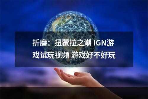 折磨：扭蒙拉之潮 IGN游戏试玩视频 游戏好不好玩