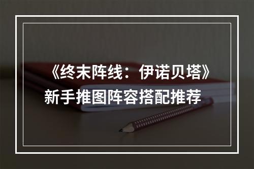 《终末阵线：伊诺贝塔》新手推图阵容搭配推荐