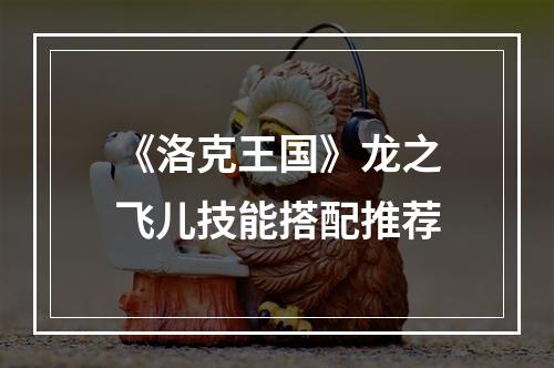 《洛克王国》龙之飞儿技能搭配推荐