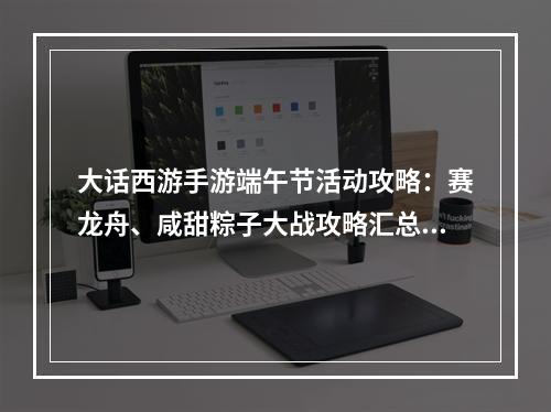 大话西游手游端午节活动攻略：赛龙舟、咸甜粽子大战攻略汇总[视频][多图]