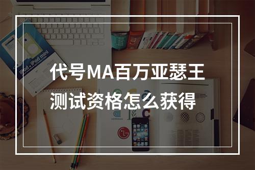 代号MA百万亚瑟王测试资格怎么获得