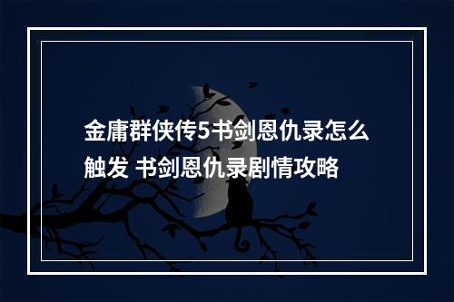 金庸群侠传5书剑恩仇录怎么触发 书剑恩仇录剧情攻略