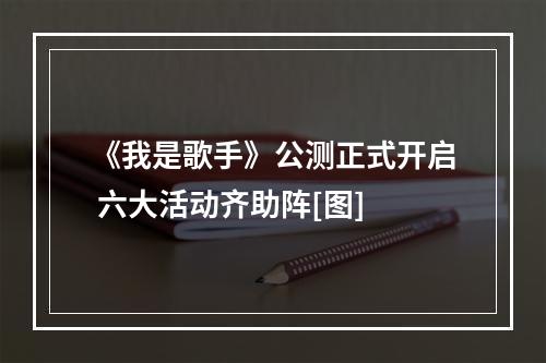 《我是歌手》公测正式开启 六大活动齐助阵[图]