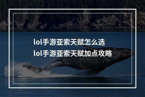 lol手游亚索天赋怎么选 lol手游亚索天赋加点攻略