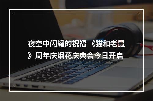 夜空中闪耀的祝福 《猫和老鼠》周年庆烟花庆典会今日开启