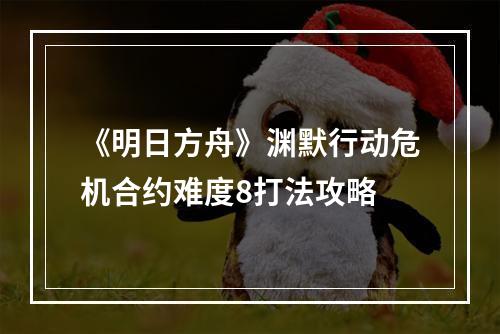 《明日方舟》渊默行动危机合约难度8打法攻略