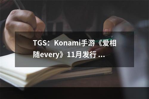 TGS：Konami手游《爱相随every》11月发行 支持VR