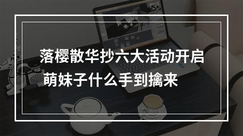 落樱散华抄六大活动开启 萌妹子什么手到擒来