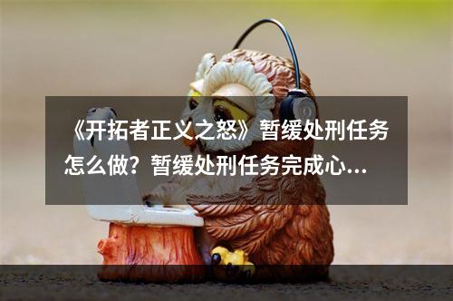 《开拓者正义之怒》暂缓处刑任务怎么做？暂缓处刑任务完成心得