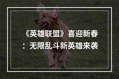 《英雄联盟》喜迎新春：无限乱斗新英雄来袭