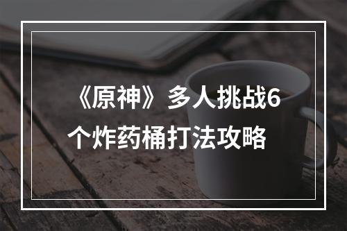 《原神》多人挑战6个炸药桶打法攻略