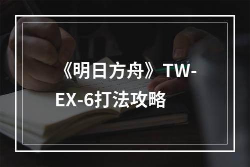 《明日方舟》TW-EX-6打法攻略