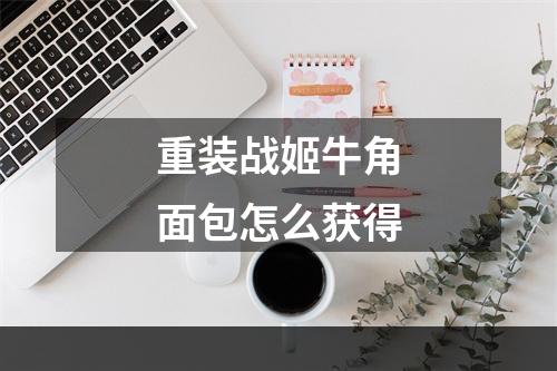 重装战姬牛角面包怎么获得