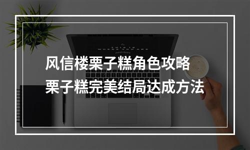 风信楼栗子糕角色攻略 栗子糕完美结局达成方法