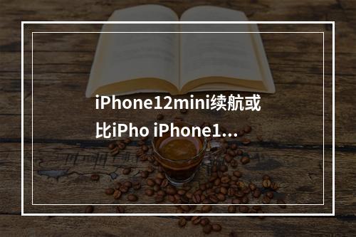 iPhone12mini续航或比iPho iPhone12mini续航或比iPho介绍