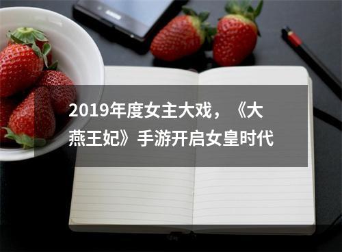 2019年度女主大戏，《大燕王妃》手游开启女皇时代