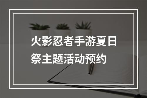 火影忍者手游夏日祭主题活动预约