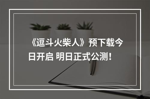 《逗斗火柴人》预下载今日开启 明日正式公测！