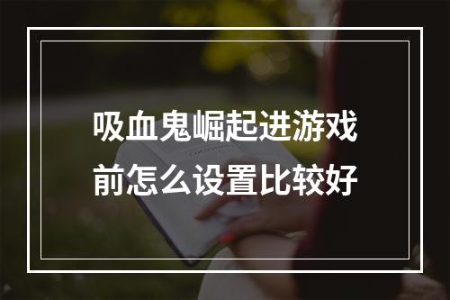 吸血鬼崛起进游戏前怎么设置比较好