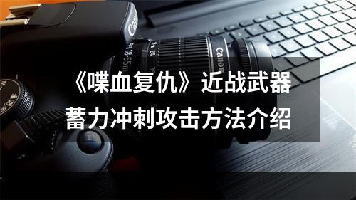 《喋血复仇》近战武器蓄力冲刺攻击方法介绍