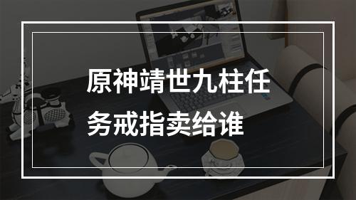 原神靖世九柱任务戒指卖给谁