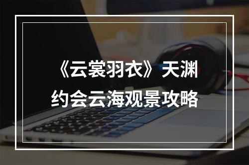 《云裳羽衣》天渊约会云海观景攻略