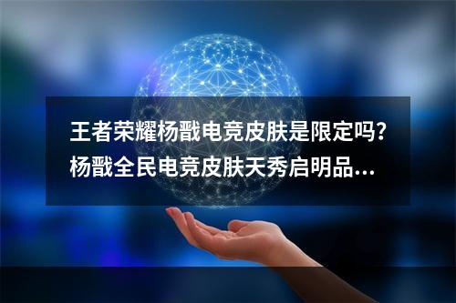 王者荣耀杨戬电竞皮肤是限定吗？杨戬全民电竞皮肤天秀启明品质介绍[多图]