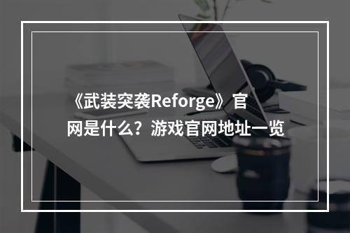 《武装突袭Reforge》官网是什么？游戏官网地址一览