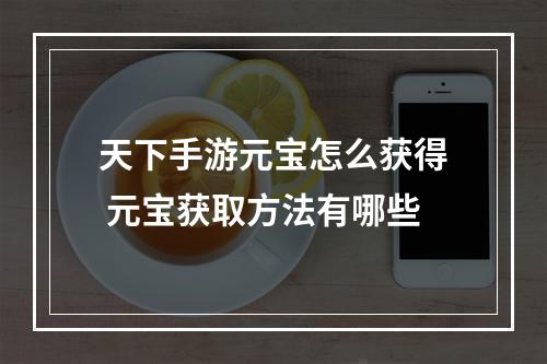 天下手游元宝怎么获得 元宝获取方法有哪些