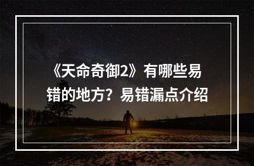 《天命奇御2》有哪些易错的地方？易错漏点介绍