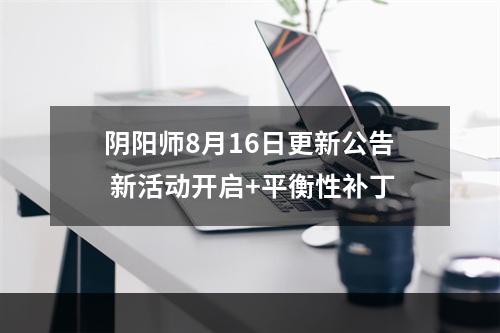 阴阳师8月16日更新公告 新活动开启+平衡性补丁