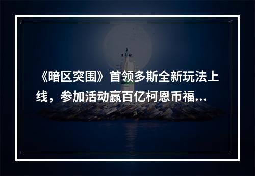 《暗区突围》首领多斯全新玩法上线，参加活动赢百亿柯恩币福利补贴