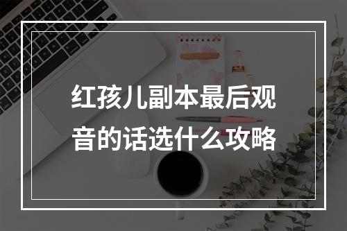 红孩儿副本最后观音的话选什么攻略