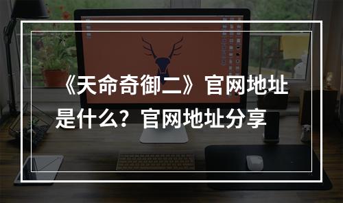 《天命奇御二》官网地址是什么？官网地址分享