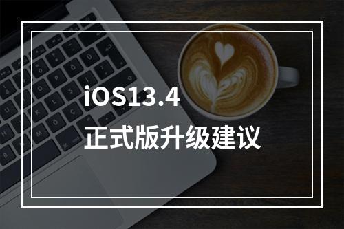 iOS13.4正式版升级建议