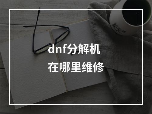 dnf分解机在哪里维修