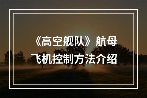 《高空舰队》航母飞机控制方法介绍