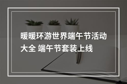 暖暖环游世界端午节活动大全 端午节套装上线