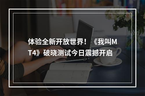 体验全新开放世界！《我叫MT4》破晓测试今日震撼开启