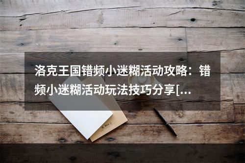 洛克王国错频小迷糊活动攻略：错频小迷糊活动玩法技巧分享[多图]