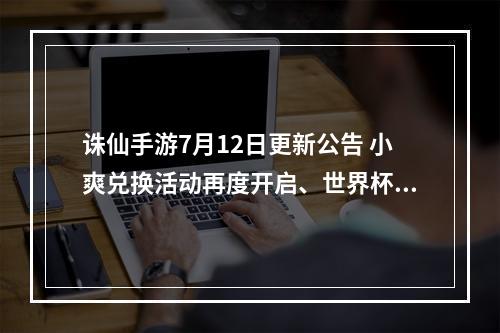 诛仙手游7月12日更新公告 小爽兑换活动再度开启、世界杯活动即将结束[多图]