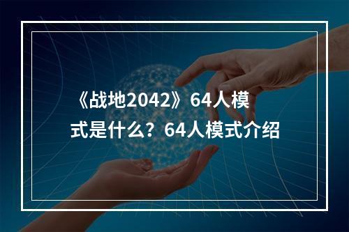 《战地2042》64人模式是什么？64人模式介绍