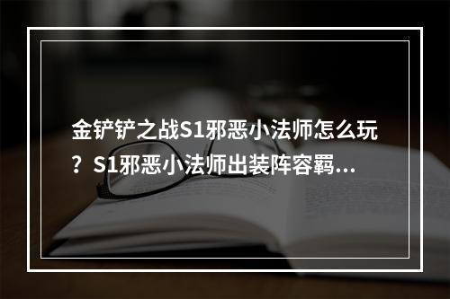 金铲铲之战S1邪恶小法师怎么玩？S1邪恶小法师出装阵容羁绊攻略[多图]