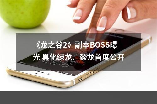 《龙之谷2》副本BOSS曝光 黑化绿龙、燚龙首度公开