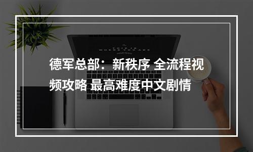 德军总部：新秩序 全流程视频攻略 最高难度中文剧情