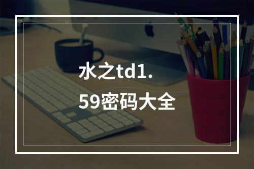 水之td1.59密码大全