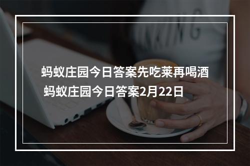 蚂蚁庄园今日答案先吃莱再喝酒 蚂蚁庄园今日答案2月22日