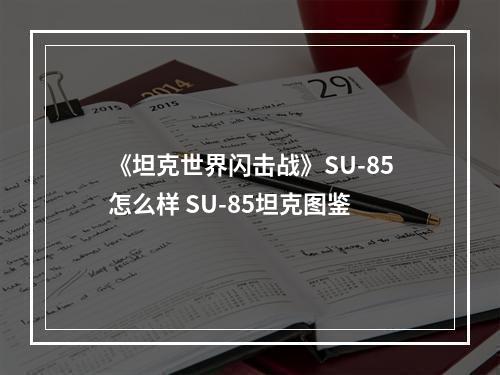 《坦克世界闪击战》SU-85怎么样 SU-85坦克图鉴